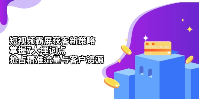 短视频霸屏获客新策略:掌握7大埋词点,抢占精准流量与客户资源-创业信息网