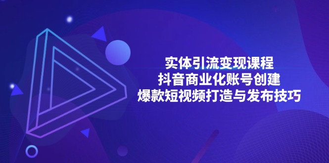 实体引流变现课程;抖音商业化账号创建;爆款短视频打造与发布技巧-创业信息网