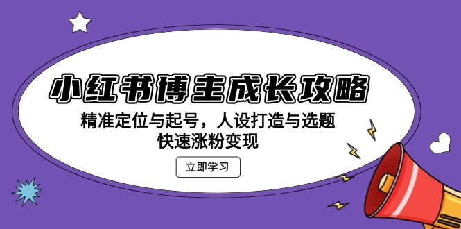 小红书博主成长攻略:精准定位与起号,人设打造与选题,快速涨粉变现-创业信息网