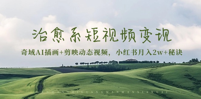 治愈系短视频变现:奇域AI插画+剪映动态视频,小红书月入2w+秘诀-创业信息网