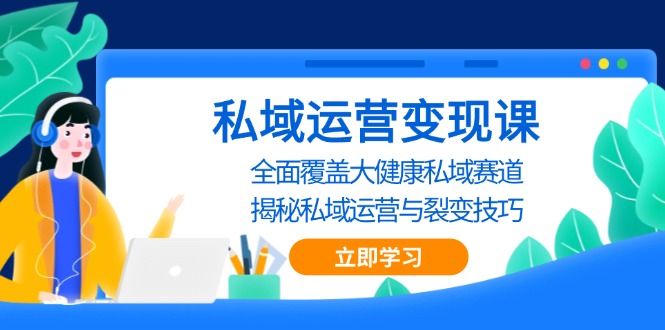 私域 运营变现课,全面覆盖大健康私域赛道,揭秘私域 运营与裂变技巧-创业信息网