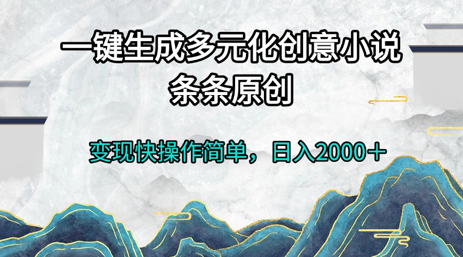 一键生成多元化创意小说条条原创变现快操作简单日入2000+-创业信息网