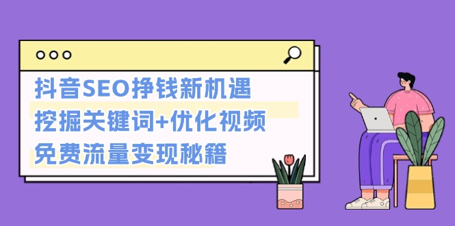 抖音SEO挣钱新机遇:挖掘关键词+优化视频,免费流量变现秘籍-创业信息网