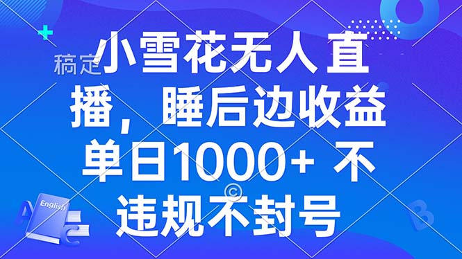 小雪花无人直播 睡后收益单日1000+ 零粉丝新号开播 不违规 看完就会-创业信息网