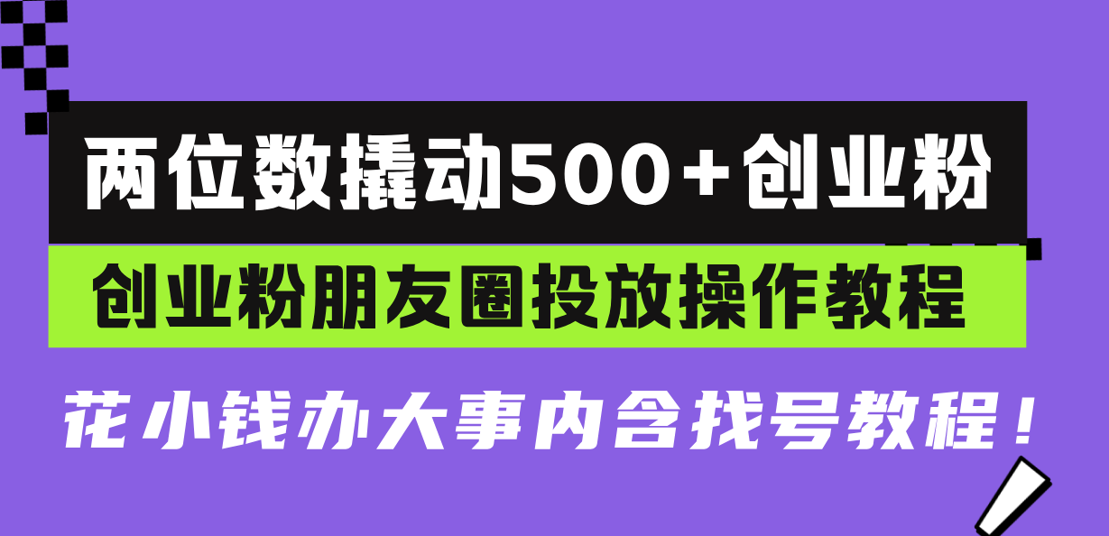 两位数撬动500+创业粉，创业粉朋友圈投放操作教程，花小钱办大事内含找…-创业信息网