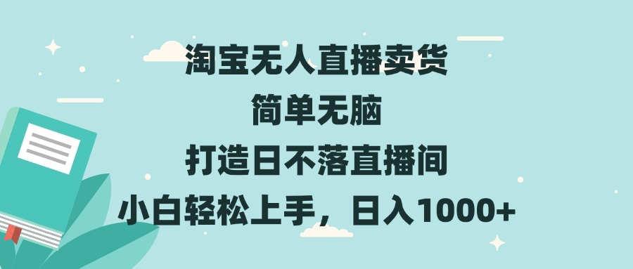 淘宝无人直播卖货 简单无脑 打造日不落直播间 小白轻松上手,日入1000+-创业信息网