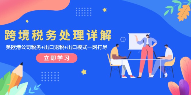 跨境税务处理详解：美欧港公司税务+出口退税+出口模式一网打尽-创业信息网