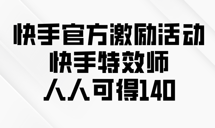 快手官方激励活动-快手特效师,人人可得140