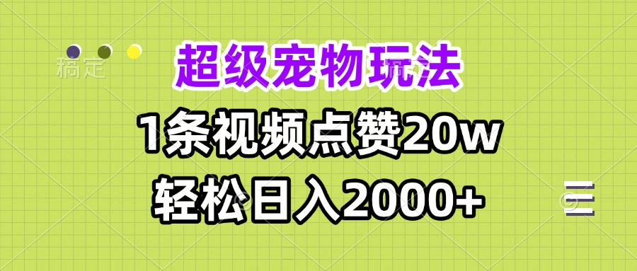 超级宠物视频玩法，1条视频点赞20w，轻松日入2000+-创业信息网