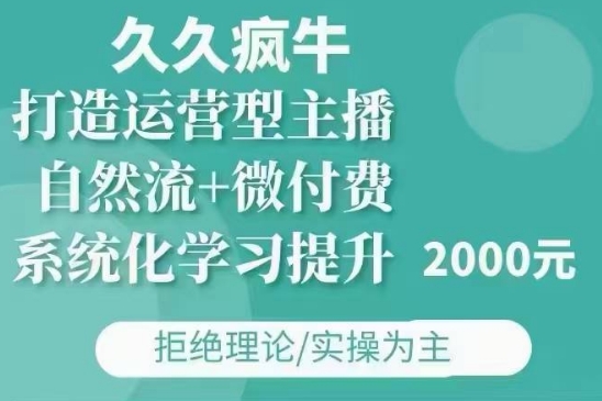 久久疯牛·自然流+微付费(12月23更新)打造运营型主播，包11月+12月-创业信息网