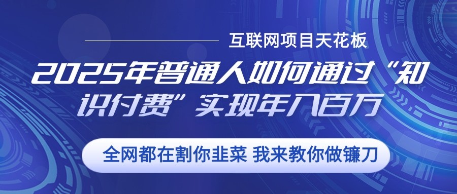 2025年普通人如何通过”知识付费“实现年入百万-创业信息网
