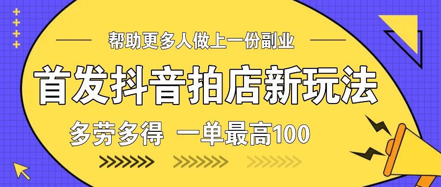 首发抖音拍店新玩法，多劳多得 一单最高100-创业信息网