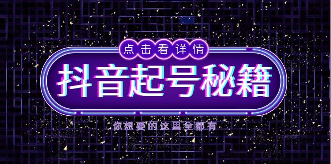 抖音起号秘籍，掌握抖音算法与鱼塘玩法，快速获取流量，打造爆款直播间-创业信息网