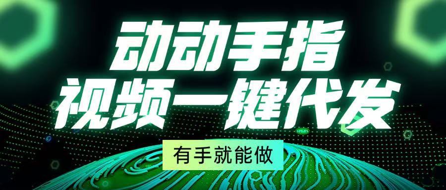 动动手指，视频一键代发，有手就能做-创业信息网