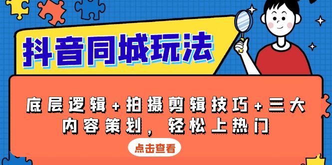 抖音 同城玩法,底层逻辑+拍摄剪辑技巧+三大内容策划,轻松上热门-创业信息网