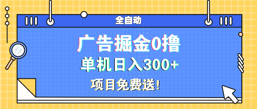 广告掘金0撸项目免费送,单机日入300+-创业信息网