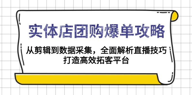 实体店-团购爆单攻略:从剪辑到数据采集,全面解析直播技巧,打造高效…