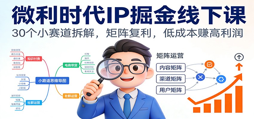 微利时代IP掘金线下课：30个小赛道拆解，矩阵复利，低成本赚高利润-创业信息网