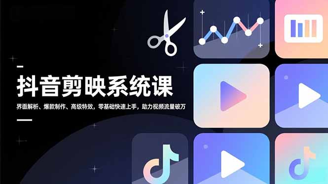 抖音剪映系统课,界面解析、爆款制作、高级特效,零基础快速上手,助力视频流量破万
