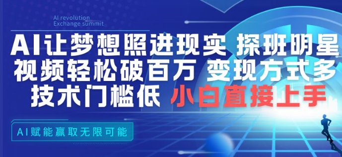AI让梦想照进现实，探班明星视频，轻松破百万播放，变现方式多，技术门槛低，小白直接上手-创业信息网