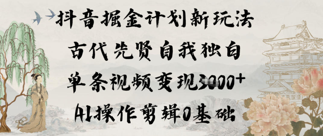 抖音掘金计划新玩法，古代先贤自我独白，单条视频变现1k+，AI操作剪辑0基础-创业信息网