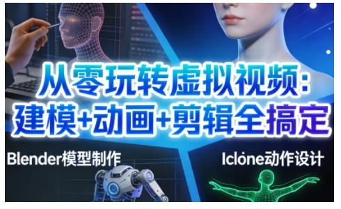从零玩转虚拟视频：建模+动画+剪辑全搞定，轻松创作出专业级的虚拟视频内容-创业信息网