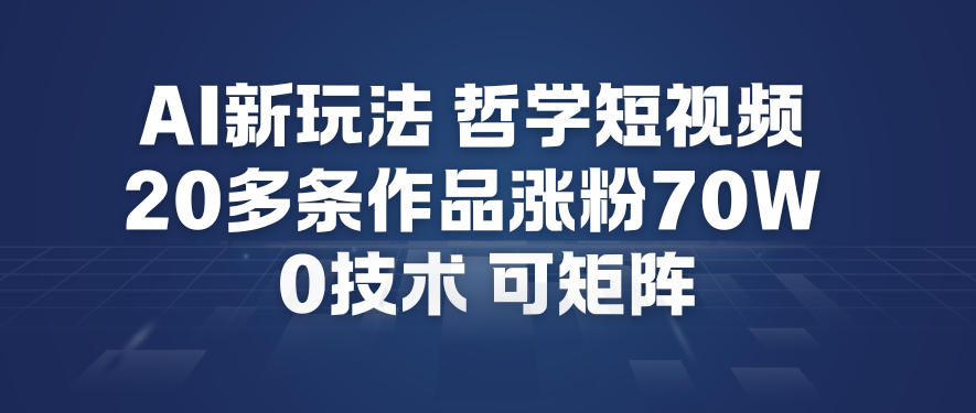AI新玩法哲学短视频制作教学，20多条作品涨粉70W，0成本赛道，可矩阵-创业信息网