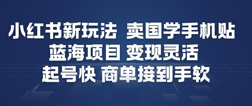 小红书新玩法，卖国学手机贴，蓝海项目，变现灵活，起号快，商单接到手软-创业信息网