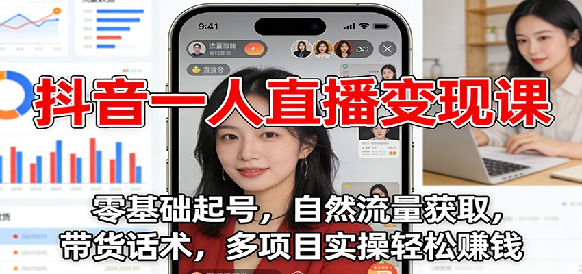 抖音一人直播变现课：零基础起号，自然流量获取，带货话术，多项目实操轻松赚钱-创业信息网