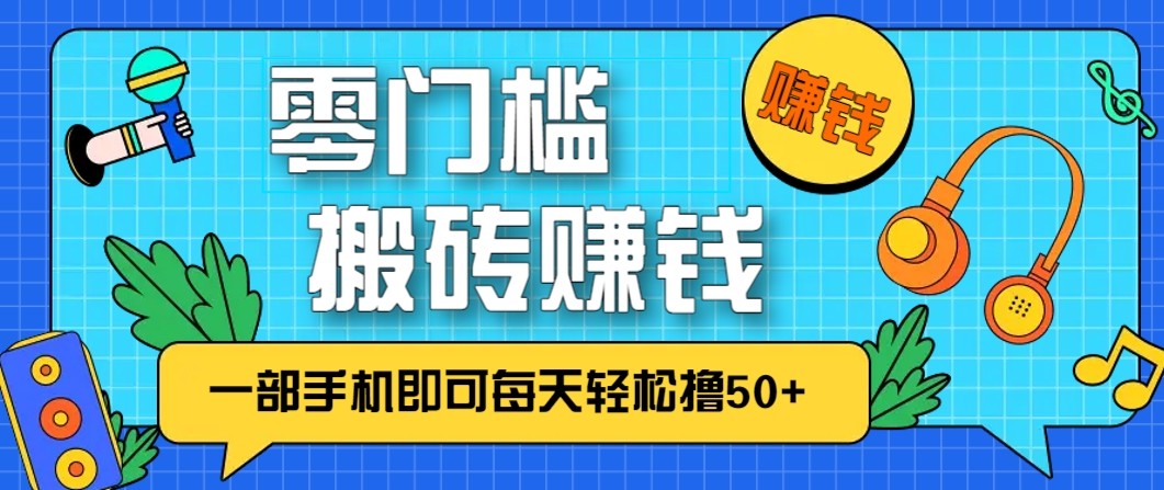 零成本零门槛无脑搬砖赚钱项目,只需一部手机即可每天轻松撸50+-创业信息网