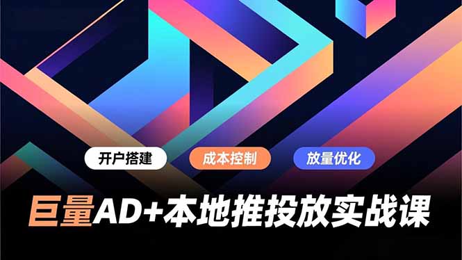 巨量AD+本地推投放实战课，开户搭建、成本控制、放量优化，有效提升商家线上获客与转化效率-创业信息网