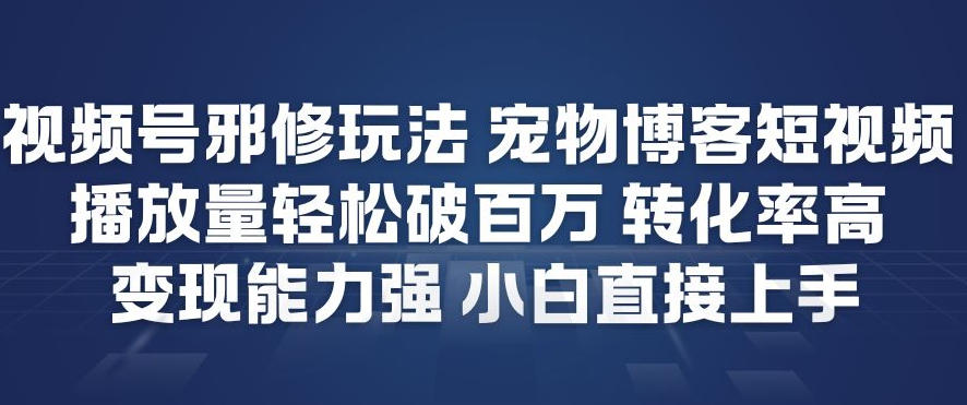 视频号邪修玩法宠物博客短视频，播放量轻松破百万，转化率高，变现能力强，小白直接上手-创业信息网