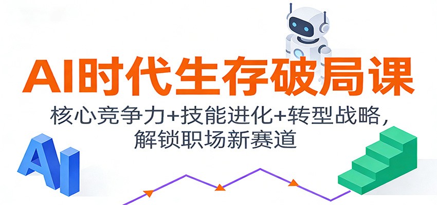 AI时代生存破局课：核心竞争力+技能进化+转型战略，解锁职场新赛道-创业信息网