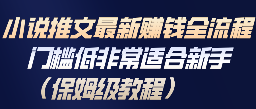 小说推文最新赚钱全流程，门槛低非常适合新手(保姆级教程)-创业信息网
