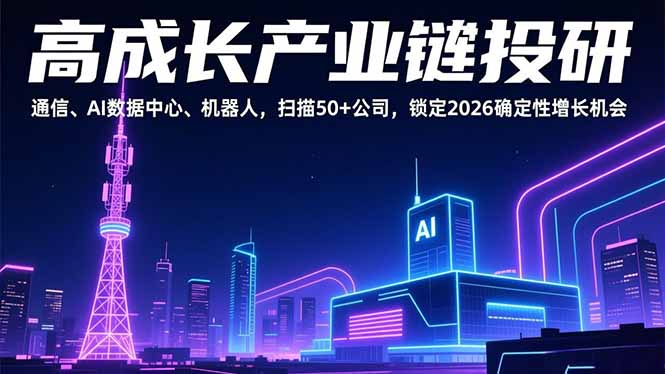 高成长产业链投研,通信、AI数据中心、机器人,扫描50+公司,锁定2026确定性增长机会