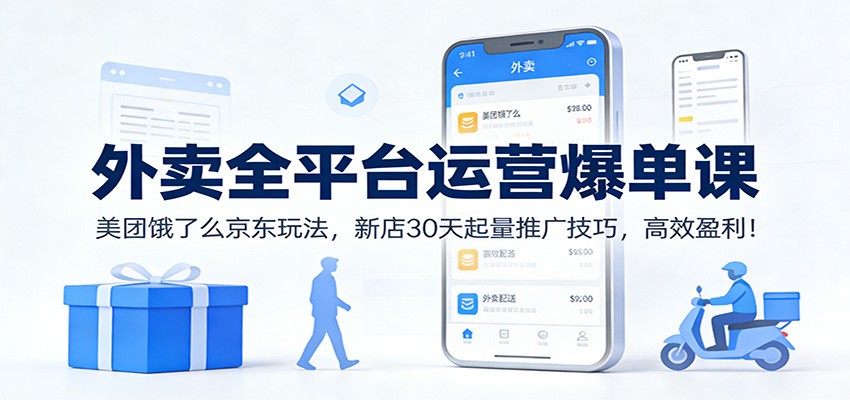 外卖全平台运营爆单课：美团饿了么京东玩法，新店30天起量推广技巧，高效盈利！-创业信息网