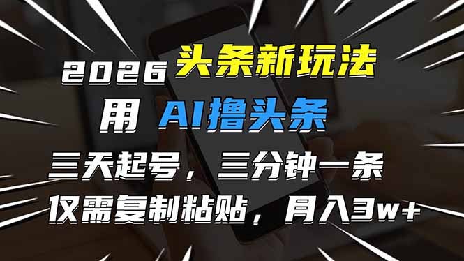 2026最新头条玩法,用AI撸头条,3天必起号,3分钟1条,只需要复制粘贴,简单月入3W+
