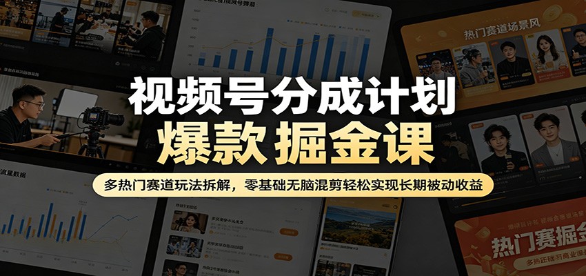 视频号分成计划爆款掘金课：多热门赛道玩法拆解，零基础无脑混剪轻松实现长期被动收益-创业信息网