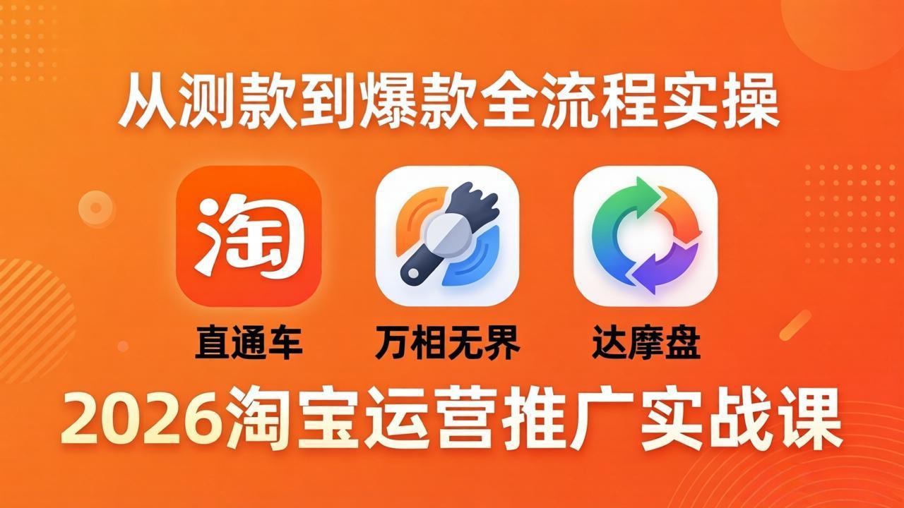 2026淘宝运营推广实战课-更新4月20:直通车 + 万相无界 + 达摩盘,从测款到爆款全流程实操