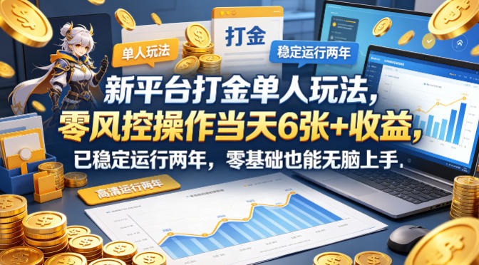 新平台打金单人玩法，零风控操作当天6张+收益，已稳定运行两年，零基础也能无脑上手【揭秘】-创业信息网
