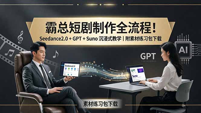 霸总短剧制作全流程!Seedance2.0 + GPT + Suno 沉浸式教学|附素材练习包下载