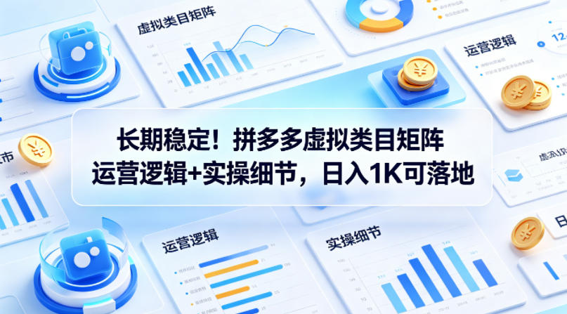 长期稳定！拼多多虚拟类目矩阵运营逻辑+实操细节，日入1K可落地【揭秘】-创业信息网