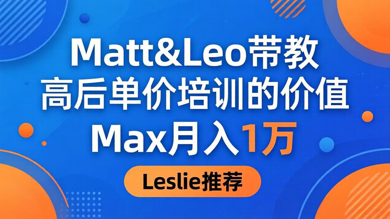 为啥都夸这高客单价培训?Matt&Leo 带教,Max 月入 1 万、Leslie 说最值!