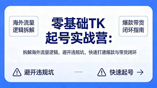 零基础 TK 起号实战营:拆解海外流量逻辑,避开违规坑,快速打通爆款与带货闭环