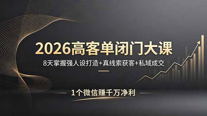 2026高客单闭门大课,8 天掌握强人设打造 + 真线索获客 + 私域成交,1 个微信赚千万净利