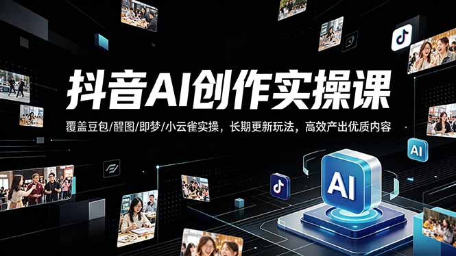 抖音AI创作变现课,覆盖豆包/醒图/即梦/小云雀实操,长期更新玩法,高效产出优质内容