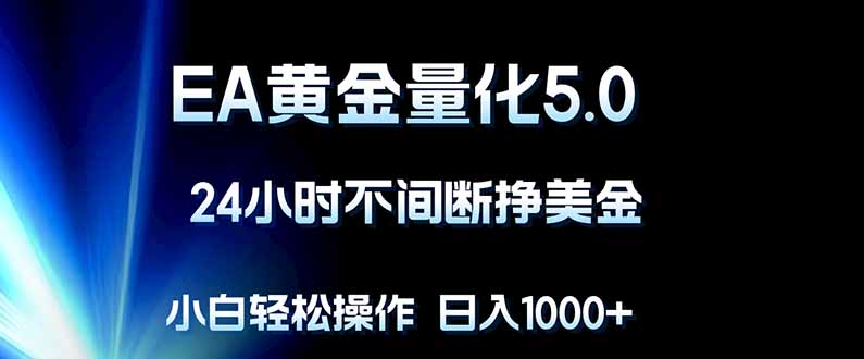 EA黄金量化5.0，24小时不间断挣美金，小白轻松上手，日入1000+-创业信息网
