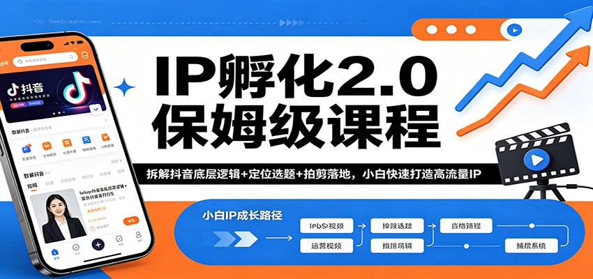 IP孵化2.0保姆级课程：拆解抖音底层逻辑+定位选题+拍剪落地，小白快速打造高流量IP-创业信息网