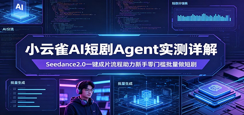 小云雀AI短剧Agent实测详解：Seedance2.0一键成片流程助力新手零门槛批量做短剧-创业信息网