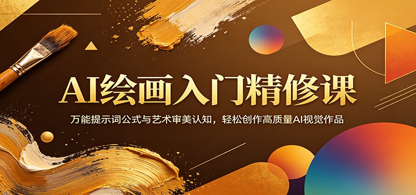 AI绘画入门精修课：万能提示词公式与艺术审美认知，轻松创作高质量AI视觉作品-创业信息网